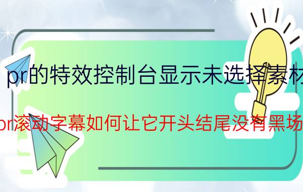 pr的特效控制台显示未选择素材 pr滚动字幕如何让它开头结尾没有黑场？